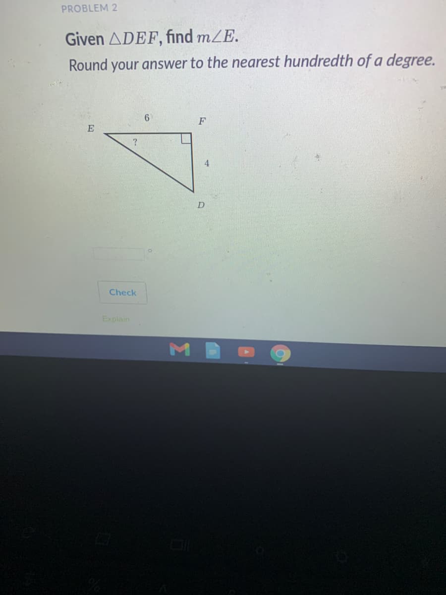 PROBLEM 2
Given ADEF, find mZE.
Round your answer to the nearest hundredth of a degree.
6.
F
E
Check
Explain
M
