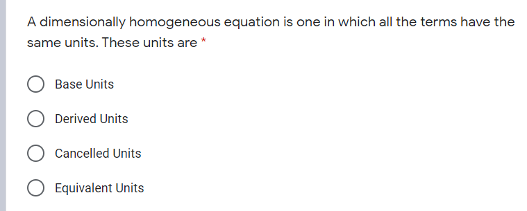 A dimensionally homogeneous equation is one in which all the terms have the
same units. These units are *
Base Units
Derived Units
O Cancelled Units
O Equivalent Units
