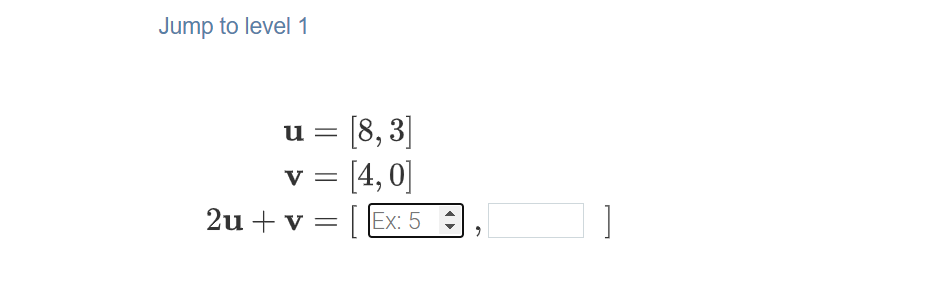 Jump to level 1
[8, 3]
[4, 0]
2u + v = | Ex: 5
u
V
