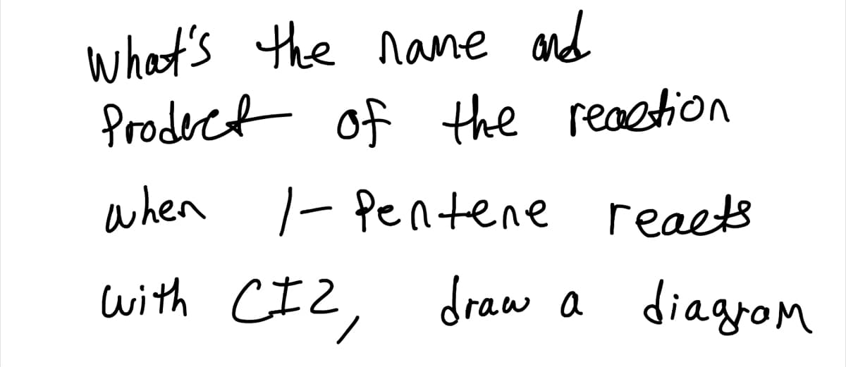 what's the name and
Prodect of the reaction
when - Pentene reaets
with CIZ, draw a diagrom
