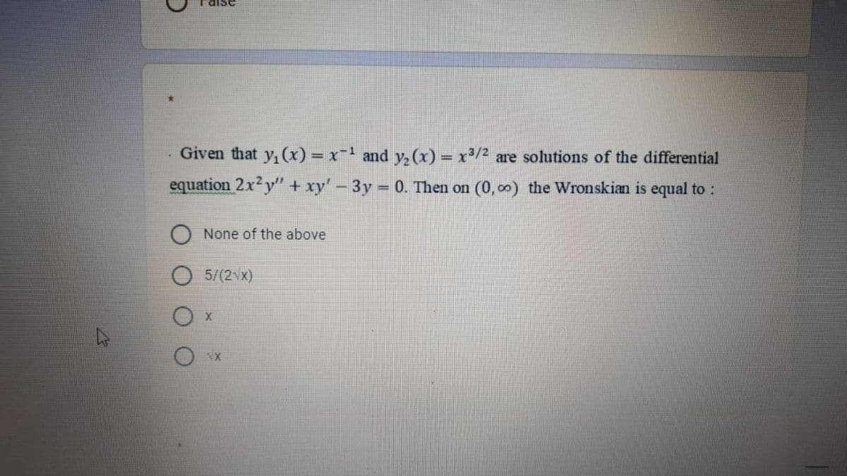 Given that y, (x) = x-1 and y, (x) = x³/2 are solutions of the differential
equation 2x2y" + xy' – 3y = 0. Then on (0, co) the Wronskian is equal to :
None of the above
5/(2vx)
