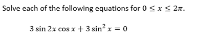 Solve each of the following equations for 0 <x < 2n.
3 sin 2x cos x + 3 sin² x = 0
