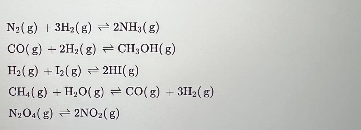 N₂(g) + 3H₂(g)
2NH3(g)
CO(g) + 2H₂(g) → CH3OH(g)
H₂(g) + I₂(g) → 2HI(g)
CH4(g) + H2₂O(g) CO(g) + 3H₂(g)
N₂O4(g) 2NO₂(g)