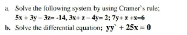 a. Solve the following system by using Cramer's rule;
5x + 3y-3z= -14, 3x+ z-4y= 2; 7y+ z +x-6
b. Solve the differential cquation; yy' + 25x = 0
%3D
