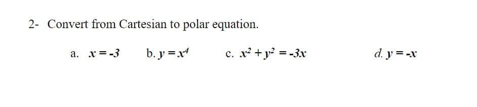2- Convert from Cartesian to polar equation.
a. x = -3
b. y = x
c. x? +y? = -3x
d. y = -x
