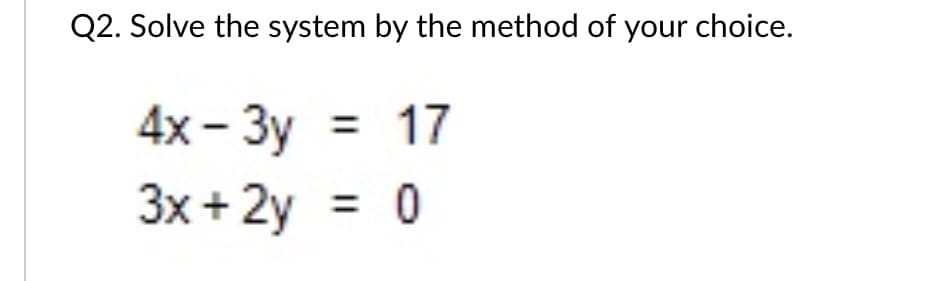 Q2. Solve the system by the method of your choice.
4х - Зу %3D 17
3x + 2y
%3D
