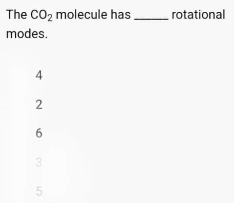 The CO2 molecule has
modes.
4
2
6
3
5
rotational