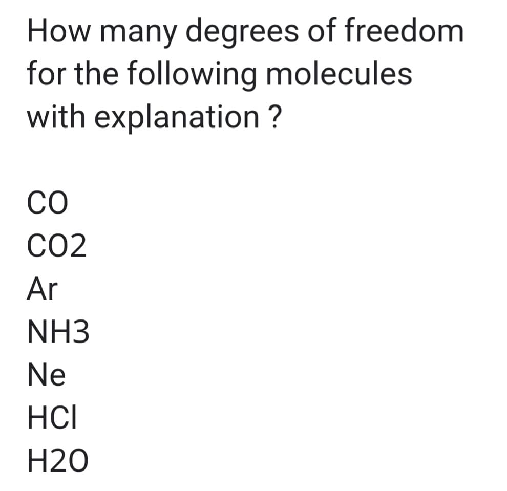 How many degrees of freedom
for the following molecules
with explanation ?
CO
CO2
Ar
NH3
Ne
HCI
H20