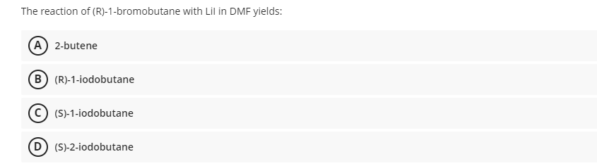 The reaction of (R)-1-bromobutane with Lil in DMF yields:
(A) 2-butene
B) (R)-1-iodobutane
(S)-1-iodobutane
D (S-2-iodobutane
