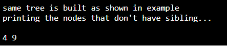 same tree is built as shown in example
printing the nodes that don't have sibling...
4 9
