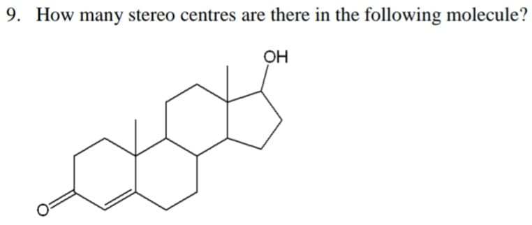9. How many stereo centres are there in the following molecule?
OH
