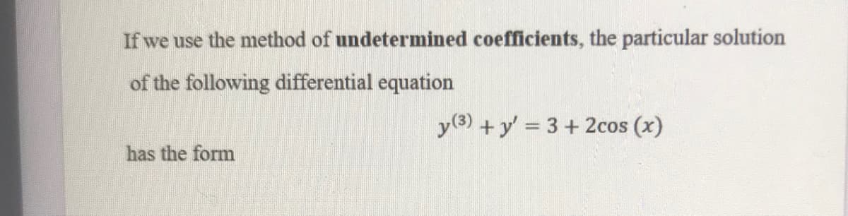 If we use the method of undetermined coefficients, the particular solution
of the following differential equation
y(3) + y' 3+2cos (x)
%3D
has the form
