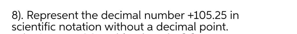 8). Represent the decimal number +105.25 in
scientific notation without a decimal point.
