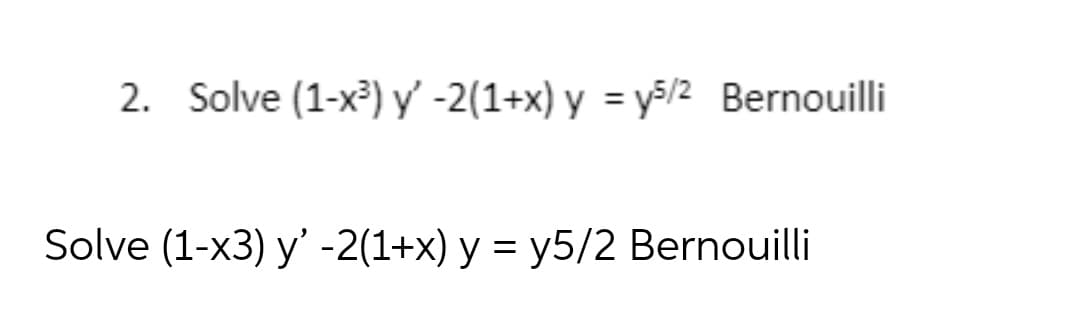 2. Solve (1-x³) y' -2(1+x) y = y5/2 Bernouilli
Solve (1-x3) y' -2(1+x) у %3 у5/2 Bernouilli
