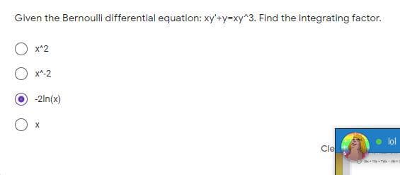 Given the Bernoulli differential equation: xy'+y=xy^3. Find the integrating factor.
x^2
x^-2
-2ln(x)
• lol
Cle
