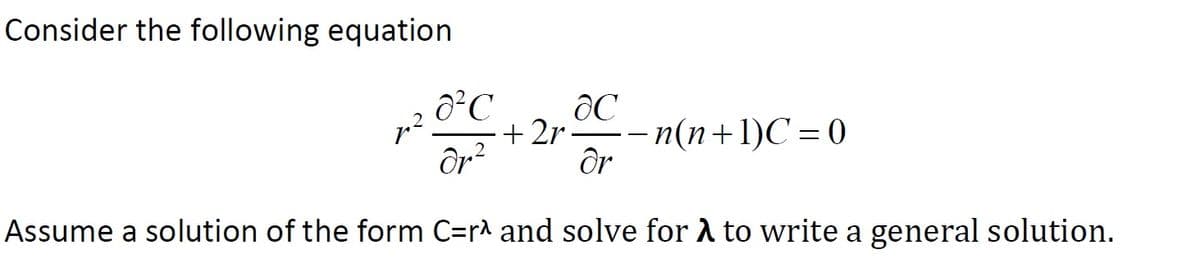 Consider the following equation
+ 2r
– n(n+1)C = 0
Ôr?
Or
Assume a solution of the form C=r^ and solve for A to write a general solution.
