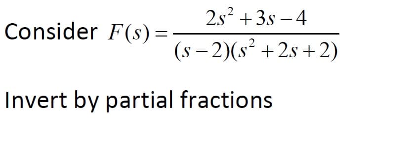 2s² +3s – 4
Consider F(s) =
(s – 2)(s² +2s + 2)
|
Invert by partial fractions
