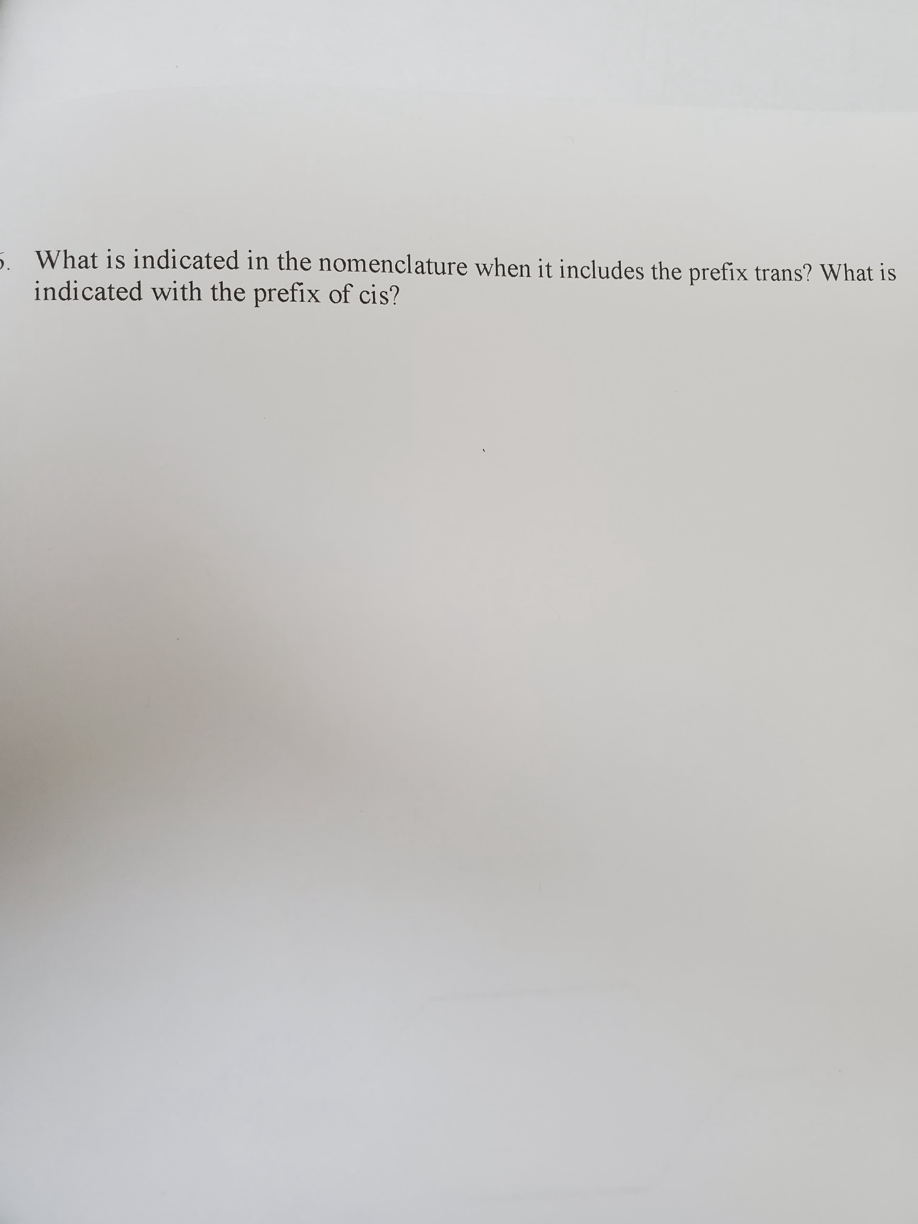 What is indicated in the nomenclature when it includes the prefix trans? What is
indicated with the prefix of cis?
