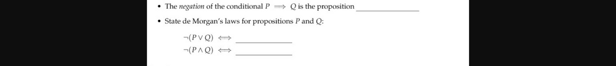• The negation of the conditional P = Q is the proposition
• State de Morgan's laws for propositions P and Q:
¬(P V Q) +
-(PAQ) +
