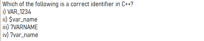Which of the following is a correct identifier in C++?
i) VAR_1234
ii) $var_name
iii) 7VARNAME
iv) 7var_name
