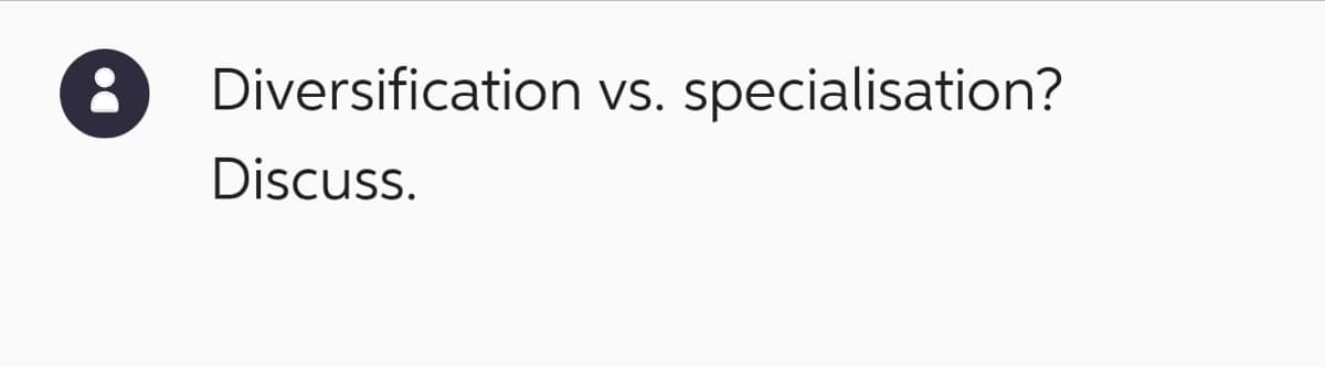 Do
Diversification vs. specialisation?
Discuss.