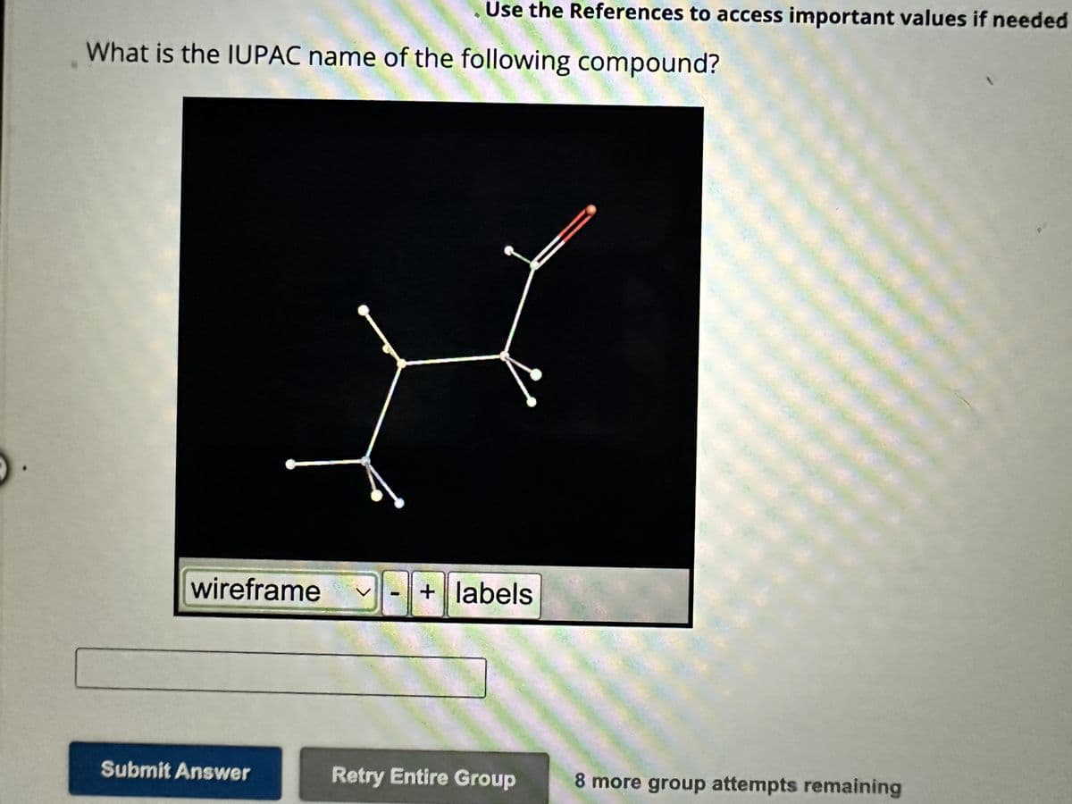 Use the References to access important values if needed
What is the IUPAC name of the following compound?
wireframe
Submit Answer
V + labels
201
Retry Entire Group
8 more group attempts remaining