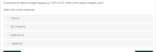 Conversion of mass to weight requires g = 9.81 m/s 2. What is this value in english units?
Select the correct response
O 1 tus 2
32.175 ft/s'2
0.031 ft/s'2
1.98 ft/s 2
