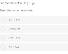 ind the value of In ( In (3 + j4).
Select the correct response:
0.62+0.52i
-0.62+0.521
-0.62-0.52i
0.62-0.52i

