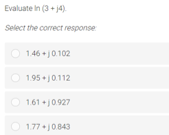 Evaluate In (3 + j4).
Select the correct response
1.46 + j0.102
1.95 + j0.112
1.61 + j0.927
1.77 +j0.843
