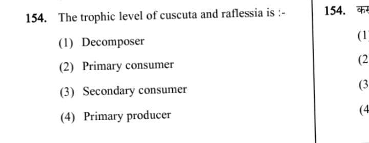 154. The trophic level of cuscuta and raflessia is :-
154. कस
(1) Decomposer
(1
(2) Primary consumer
(2
(3) Secondary consumer
(3
(4) Primary producer
(4
