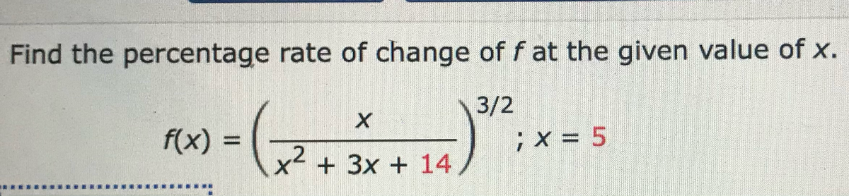 Find the percentage rate of change of f at the given value of x.
3/2
X
(x) = ( 72² + 3x + 14 ) ¹ ² ; x =
5