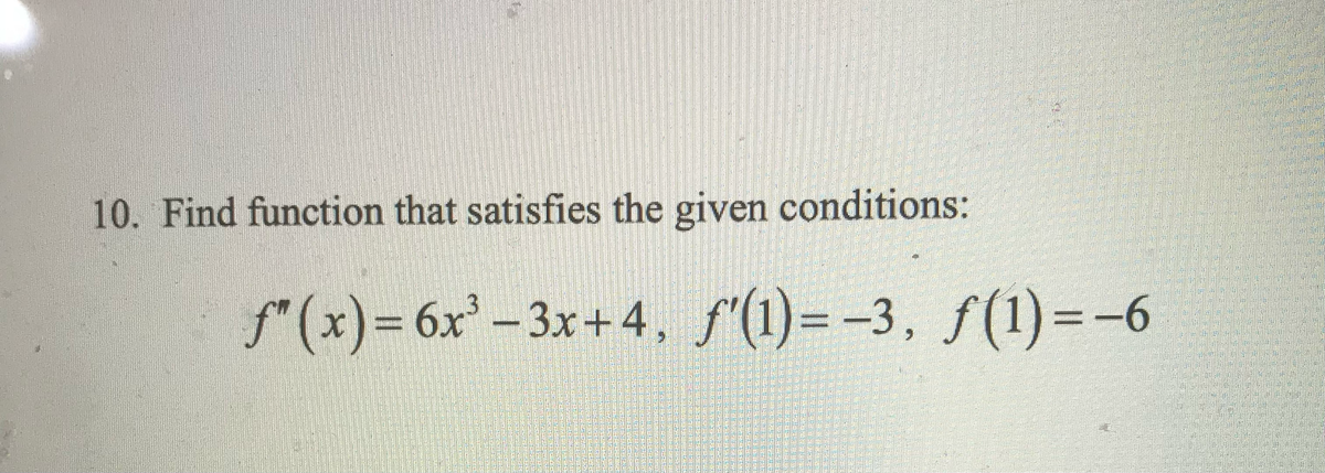 10. Find function that satisfies the given conditions:
f(x)=6x²-3x+4, f'(1)=-3, f(1) = -6