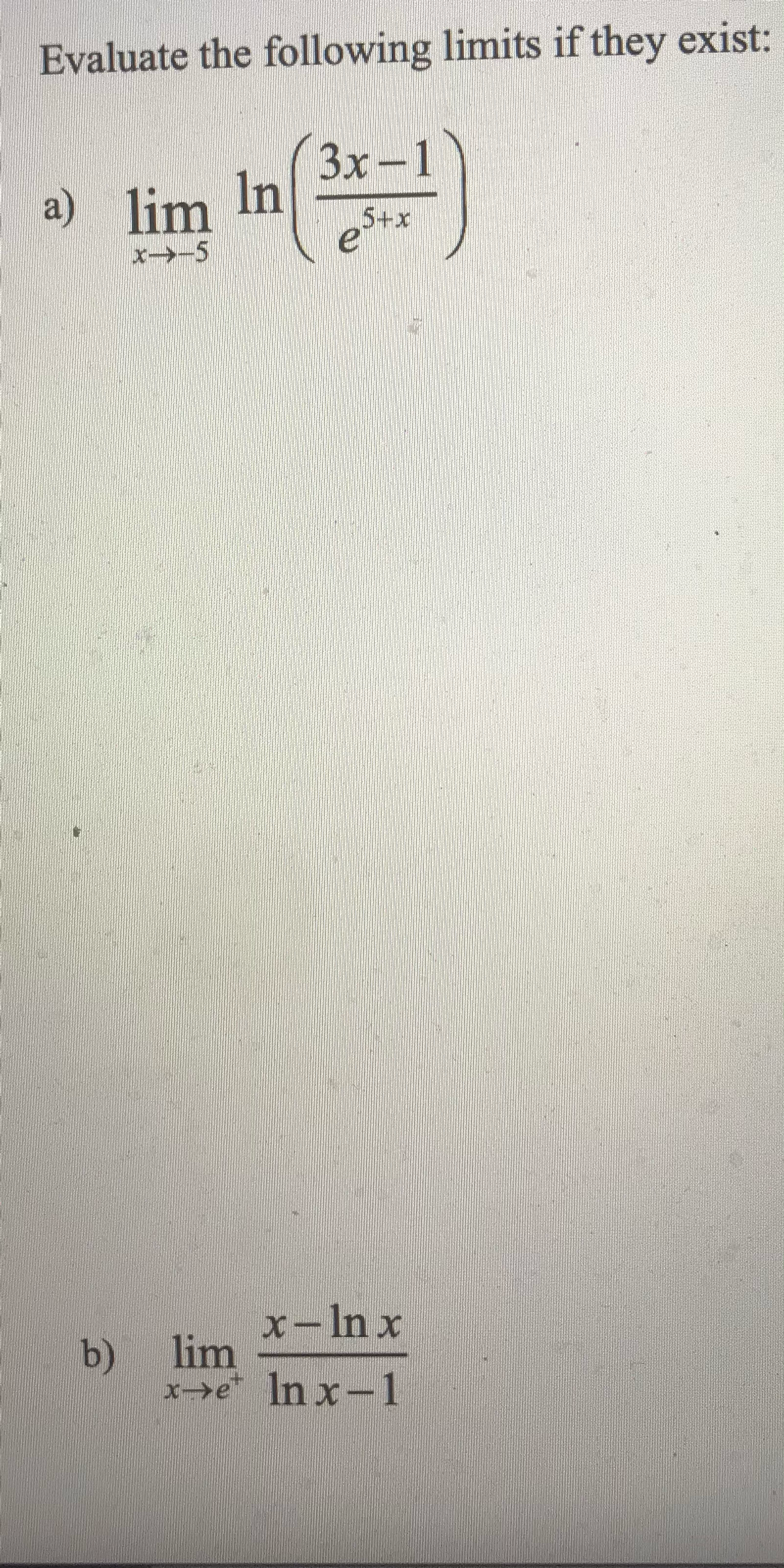 Evaluate the following limits if they exist:
lim In (3x-1)
5+x
x->-5
e
a)
b)
x-lnx
lim
x-e* lnx-1
El