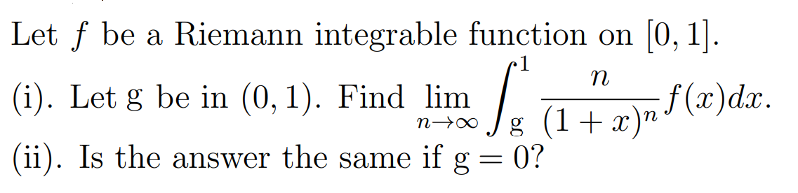 Let ƒ be a Riemann integrable function on [0, 1].
n
(i). Let g be in (0, 1). Find lim
La
n→∞
g_(1+x)nf(x)dx.
(ii). Is the answer the same if g = 0?