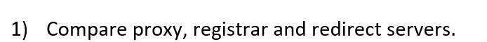 1) Compare proxy, registrar and redirect servers.
