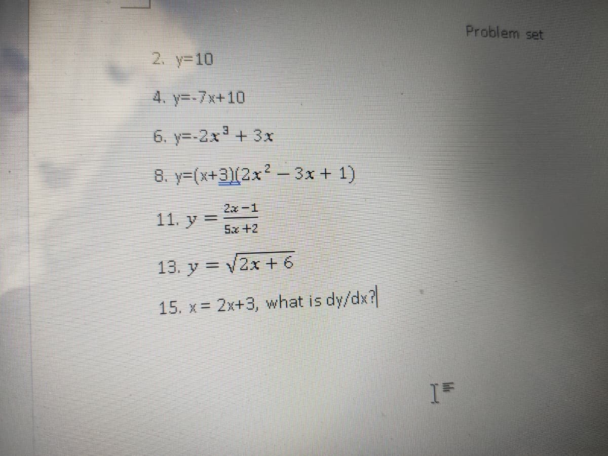 Problem set
2. y-10
4. y=-7x+10
6. y=-2x+ 3x
8. y=(x+3)(2x² - 3x + 1)
2x-1
11. y =
5x +2
13. y = V2x + 6
15. x = 2x+3, what is dy/dx?
