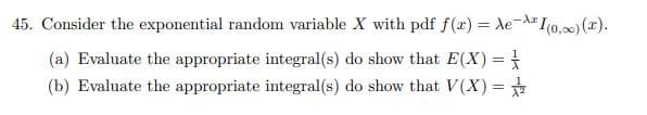 45. Consider the exponential random variable X with pdf f(x) = λe-² I(0,∞) (2).
(a) Evaluate the appropriate integral(s) do show that E(X) = /
(b) Evaluate the appropriate integral(s) do show that V(X) = 2/1/2