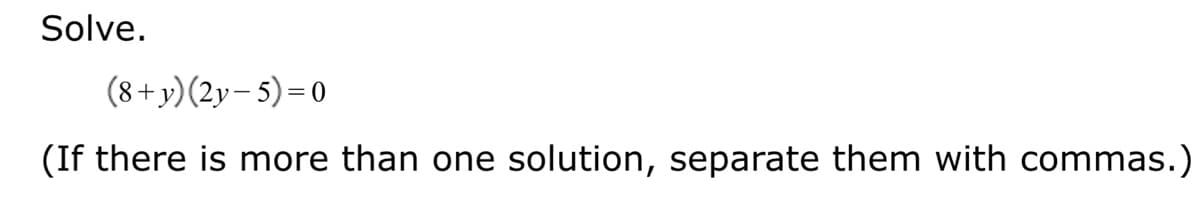 Solve.
(8+ y)(2y- 5)=0
(If there is more than one solution, separate them with commas.)
