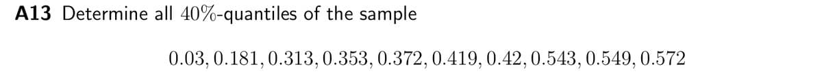 A13 Determine all 40%-quantiles of the sample
0.03, 0.181, 0.313, 0.353, 0.372, 0.419, 0.42, 0.543, 0.549, 0.572