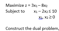 Мaximize z %3D3Зх1—8x2
Subject to
X1- 2x2< 10
X1, X220
Construct the dual problem,
