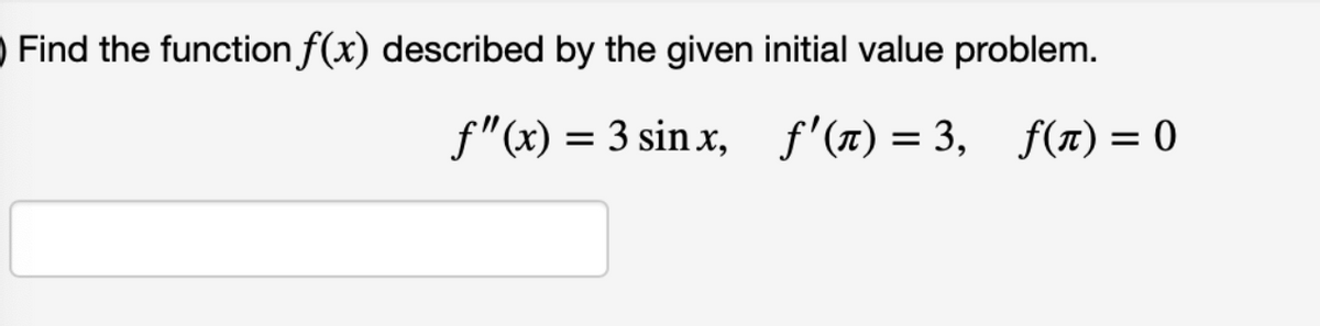 Find the function f(x) described by the given initial value problem.
f"(x) = 3 sin x, f'(n) = 3, f(T) = 0
%3D

