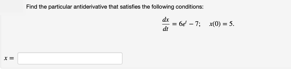 Find the particular antiderivative that satisfies the following conditions:
dx
- 6e' – 7; x(0) = 5.
dt
%3D
X =
