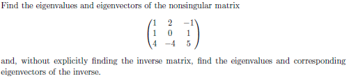 Find the eigenvalues and eigenvectors of the nonsingular matrix
-1
1
1.
4
-4
and, without explicitly finding the inverse matrix, find the eigenvalues and corresponding
eigenvectors of the inverse.
