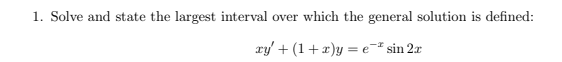 1. Solve and state the largest interval over which the general solution is defined:
ry' + (1+x)y = e-# sin 2x
