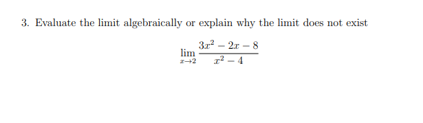 3. Evaluate the limit algebraically
explain why the limit does not exist
or
3r2 – 2x – 8
lim
x² – 4
