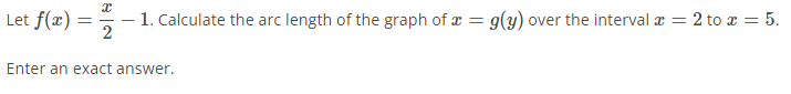 Let f(x) =
1. Calculate the arc length of the graph of x = g(y) over the interval a = 2 to x = 5.
2
Enter an exact answer.
