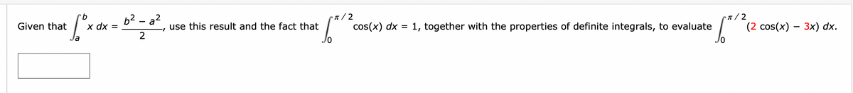 b2 – a?
х dx 3
n / 2
(2 cos(x) — Зx) dx.
•n / 2
Given that
use this result and the fact that
cos(x) dx = 1, together with the properties of definite integrals, to evaluate
1-
