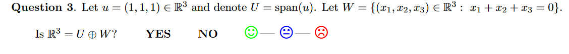 Question 3. Let u =
(1, 1, 1) E R³ and denote U = span(u). Let W =
{(x1, X2, X3) E R³ : x1+ x2 + x3 = 0}.
Is R3 = U O W?
YES
NO
