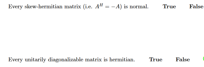 Every skew-hermitian matrix (i.e. AH = -A) is normal.
True
False
Every unitarily diagonalizable matrix is hermitian.
True
False
