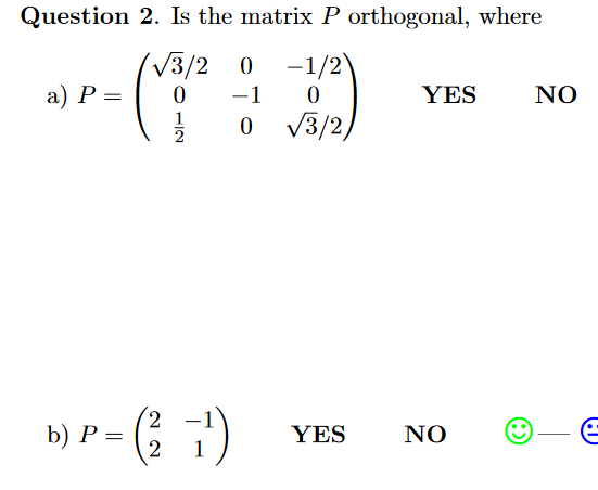 Question 2. Is the matrix P orthogonal, where
V3/2
-1/2
|
a) P =
-1
YES
NO
1
3/2,
2
2,
b) P = ( 7)
YES
NO
1
